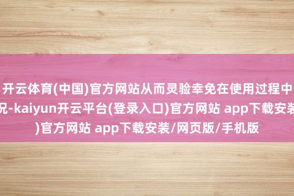 开云体育(中国)官方网站从而灵验幸免在使用过程中出现各样不适情况-kaiyun开云平台(登录入口)官方网站 app下载安装/网页版/手机版