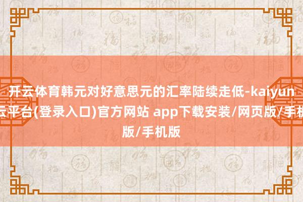开云体育韩元对好意思元的汇率陆续走低-kaiyun开云平台(登录入口)官方网站 app下载安装/网页版/手机版