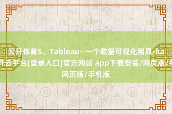 云开体育5、Tableau- 一个数据可视化用具-kaiyun开云平台(登录入口)官方网站 app下载安装/网页版/手机版