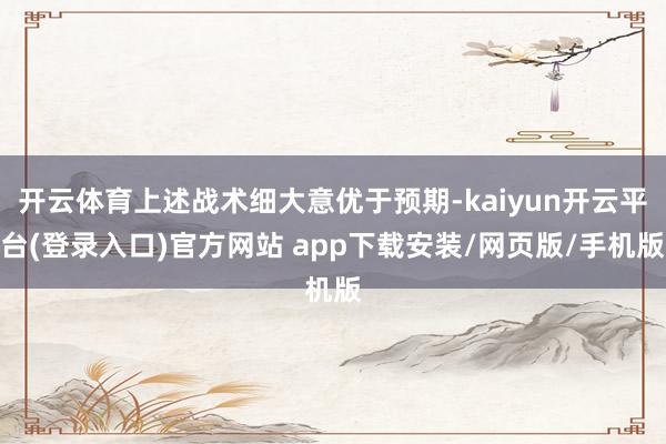 开云体育上述战术细大意优于预期-kaiyun开云平台(登录入口)官方网站 app下载安装/网页版/手机版
