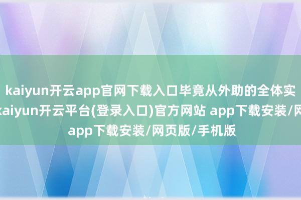 kaiyun开云app官网下载入口毕竟从外助的全体实力方面来说-kaiyun开云平台(登录入口)官方网站 app下载安装/网页版/手机版