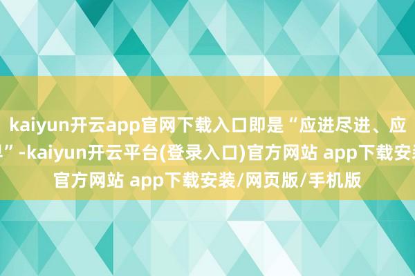 kaiyun开云app官网下载入口即是“应进尽进、应贷尽贷、能早尽早”-kaiyun开云平台(登录入口)官方网站 app下载安装/网页版/手机版