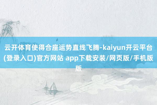 云开体育使得合座运势直线飞腾-kaiyun开云平台(登录入口)官方网站 app下载安装/网页版/手机版