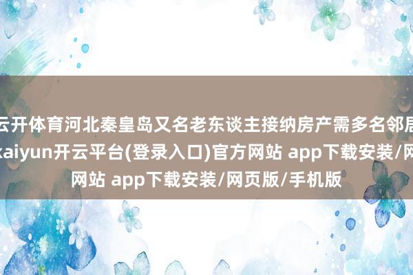 云开体育河北秦皇岛又名老东谈主接纳房产需多名邻居署名引关怀-kaiyun开云平台(登录入口)官方网站 app下载安装/网页版/手机版
