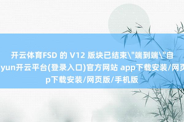 开云体育FSD 的 V12 版块已结束