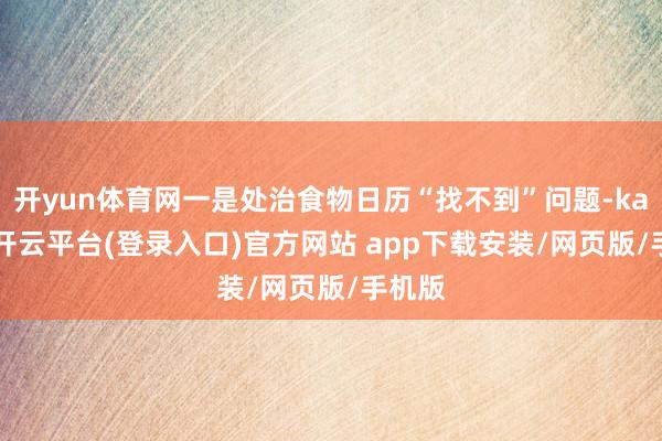 开yun体育网一是处治食物日历“找不到”问题-kaiyun开云平台(登录入口)官方网站 app下载安装/网页版/手机版
