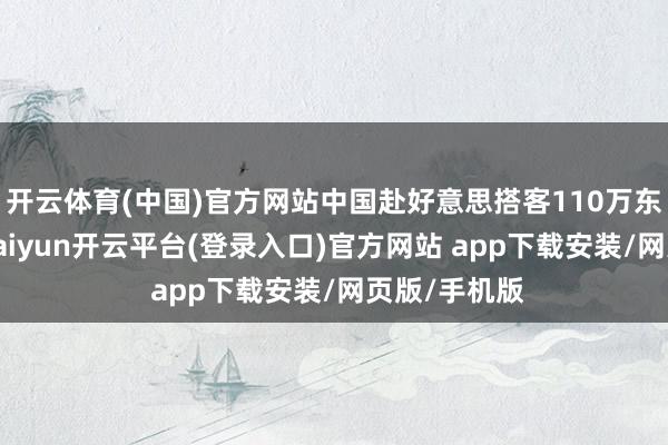 开云体育(中国)官方网站中国赴好意思搭客110万东说念主次-kaiyun开云平台(登录入口)官方网站 app下载安装/网页版/手机版