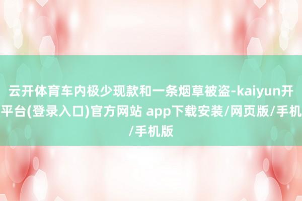 云开体育车内极少现款和一条烟草被盗-kaiyun开云平台(登录入口)官方网站 app下载安装/网页版