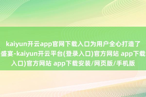kaiyun开云app官网下载入口为用户全心打造了一场家居日用品消费盛宴-kaiyun开云平台(登录