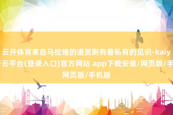 云开体育来自马拉维的道贺则有着私有的见识-kaiyun开云平台(登录入口)官方网站 app下载安装/网页版/手机版