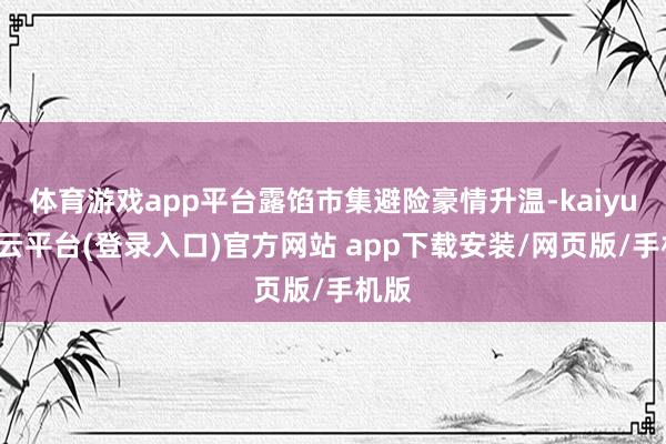 体育游戏app平台露馅市集避险豪情升温-kaiyun开云平台(登录入口)官方网站 app下载安装/网页版/手机版