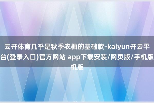 云开体育几乎是秋季衣橱的基础款-kaiyun开云平台(登录入口)官方网站 app下载安装/网页版/手机版