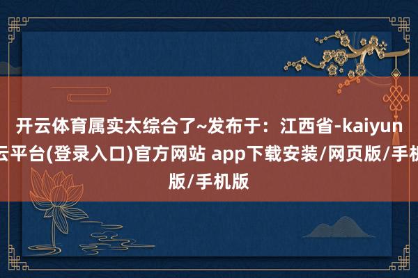 开云体育属实太综合了~发布于：江西省-kaiyun开云平台(登录入口)官方网站 app下载安装/网页版/手机版