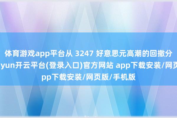 体育游戏app平台从 3247 好意思元高潮的回撤分析透露-kaiyun开云平台(登录入口)官方网站 app下载安装/网页版/手机版