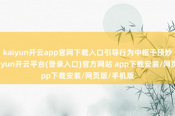 kaiyun开云app官网下载入口引导行为中枢干预妙技之一-kaiyun开云平台(登录入口)官方网站 app下载安装/网页版/手机版