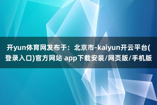 开yun体育网发布于：北京市-kaiyun开云平台(登录入口)官方网站 app下载安装/网页版/手机
