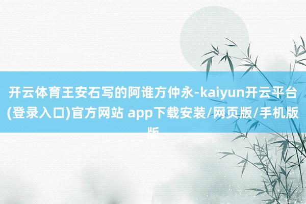 开云体育王安石写的阿谁方仲永-kaiyun开云平台(登录入口)官方网站 app下载安装/网页版/手机版