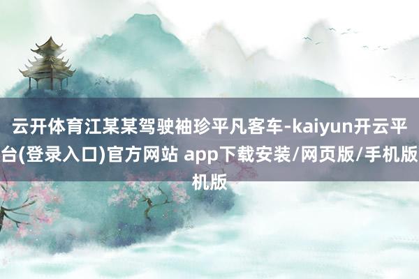 云开体育江某某驾驶袖珍平凡客车-kaiyun开云平台(登录入口)官方网站 app下载安装/网页版/手机版